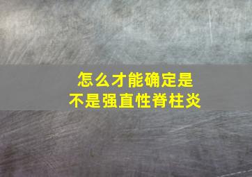 怎么才能确定是不是强直性脊柱炎