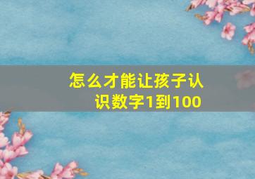 怎么才能让孩子认识数字1到100