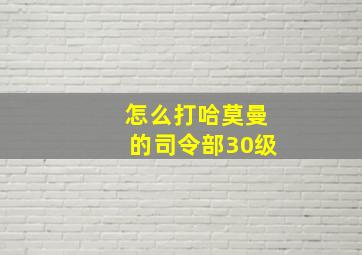 怎么打哈莫曼的司令部30级