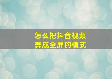 怎么把抖音视频弄成全屏的模式