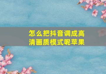 怎么把抖音调成高清画质模式呢苹果