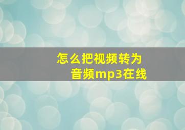 怎么把视频转为音频mp3在线