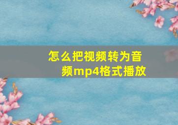 怎么把视频转为音频mp4格式播放