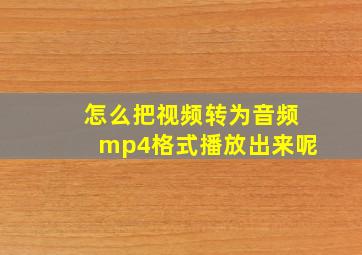 怎么把视频转为音频mp4格式播放出来呢