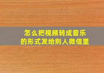 怎么把视频转成音乐的形式发给别人微信里