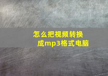 怎么把视频转换成mp3格式电脑