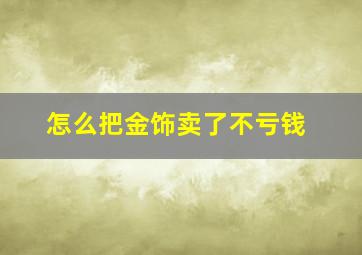 怎么把金饰卖了不亏钱