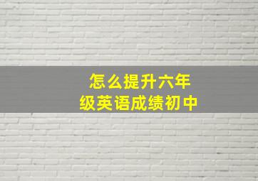 怎么提升六年级英语成绩初中