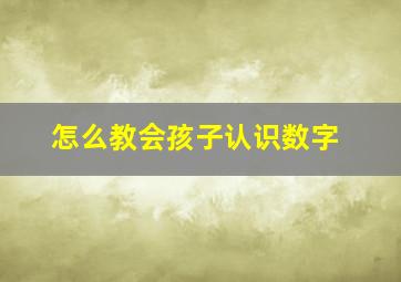 怎么教会孩子认识数字