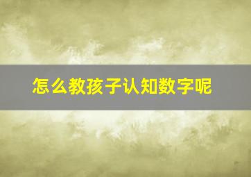 怎么教孩子认知数字呢