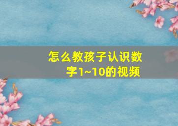 怎么教孩子认识数字1~10的视频