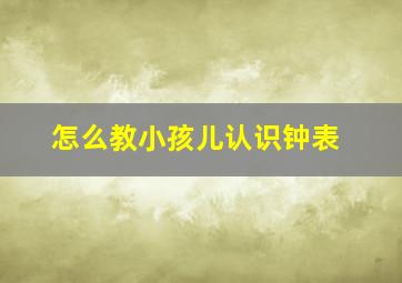 怎么教小孩儿认识钟表