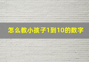 怎么教小孩子1到10的数字