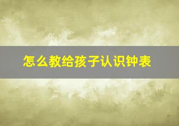 怎么教给孩子认识钟表