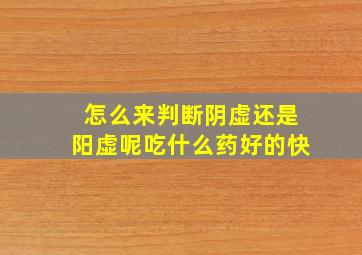 怎么来判断阴虚还是阳虚呢吃什么药好的快