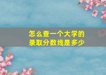 怎么查一个大学的录取分数线是多少