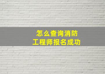 怎么查询消防工程师报名成功