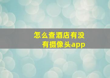 怎么查酒店有没有摄像头app