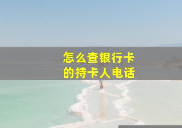 怎么查银行卡的持卡人电话