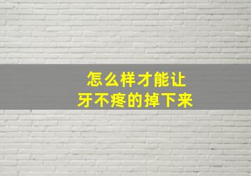 怎么样才能让牙不疼的掉下来