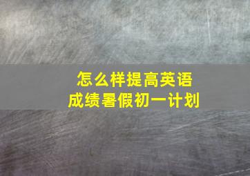 怎么样提高英语成绩暑假初一计划