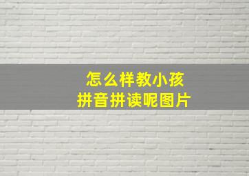 怎么样教小孩拼音拼读呢图片