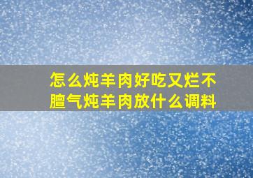 怎么炖羊肉好吃又烂不膻气炖羊肉放什么调料