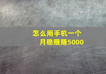 怎么用手机一个月稳赚赚5000