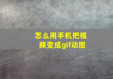 怎么用手机把视频变成gif动图