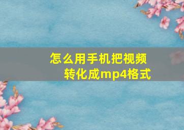 怎么用手机把视频转化成mp4格式