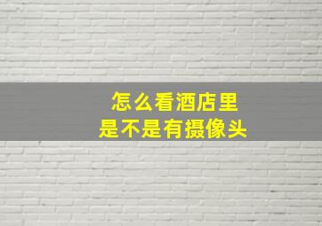 怎么看酒店里是不是有摄像头