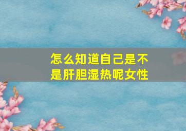 怎么知道自己是不是肝胆湿热呢女性