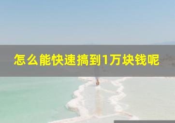 怎么能快速搞到1万块钱呢