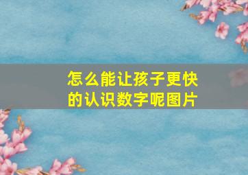 怎么能让孩子更快的认识数字呢图片