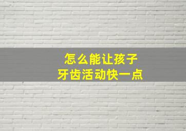 怎么能让孩子牙齿活动快一点