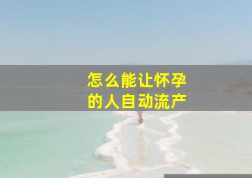 怎么能让怀孕的人自动流产