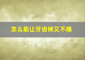 怎么能让牙齿掉又不痛