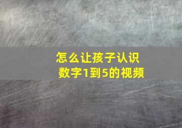 怎么让孩子认识数字1到5的视频