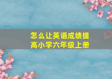 怎么让英语成绩提高小学六年级上册