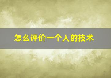 怎么评价一个人的技术