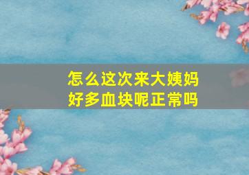 怎么这次来大姨妈好多血块呢正常吗