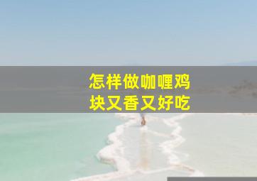 怎样做咖喱鸡块又香又好吃