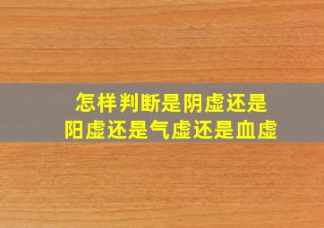 怎样判断是阴虚还是阳虚还是气虚还是血虚