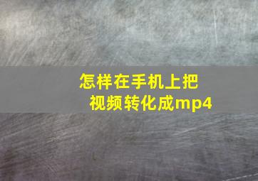 怎样在手机上把视频转化成mp4