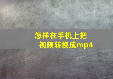 怎样在手机上把视频转换成mp4