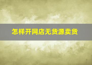 怎样开网店无货源卖货