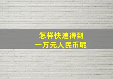 怎样快速得到一万元人民币呢