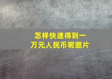 怎样快速得到一万元人民币呢图片