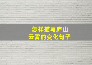 怎样描写庐山云雾的变化句子