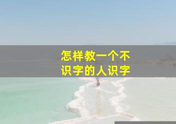 怎样教一个不识字的人识字